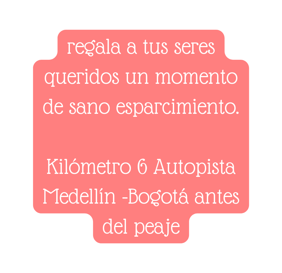 regala a tus seres queridos un momento de sano esparcimiento Kilómetro 6 Autopista Medellín Bogotá antes del peaje